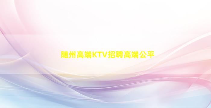 随州高端KTV招聘高端公平